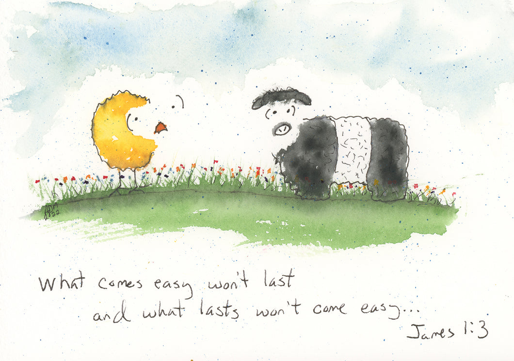 What comes easy won't last and what lasts won't come easy... James 1:3