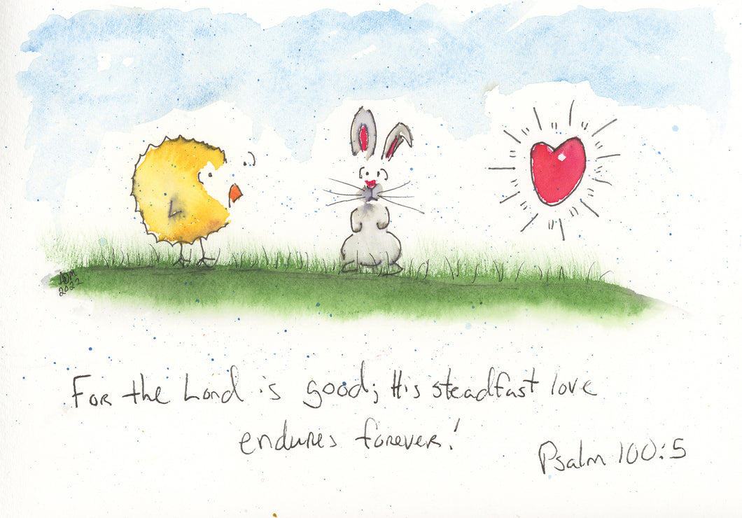For the Lord is good, His steadfast love endures forever! Psalm 100:5