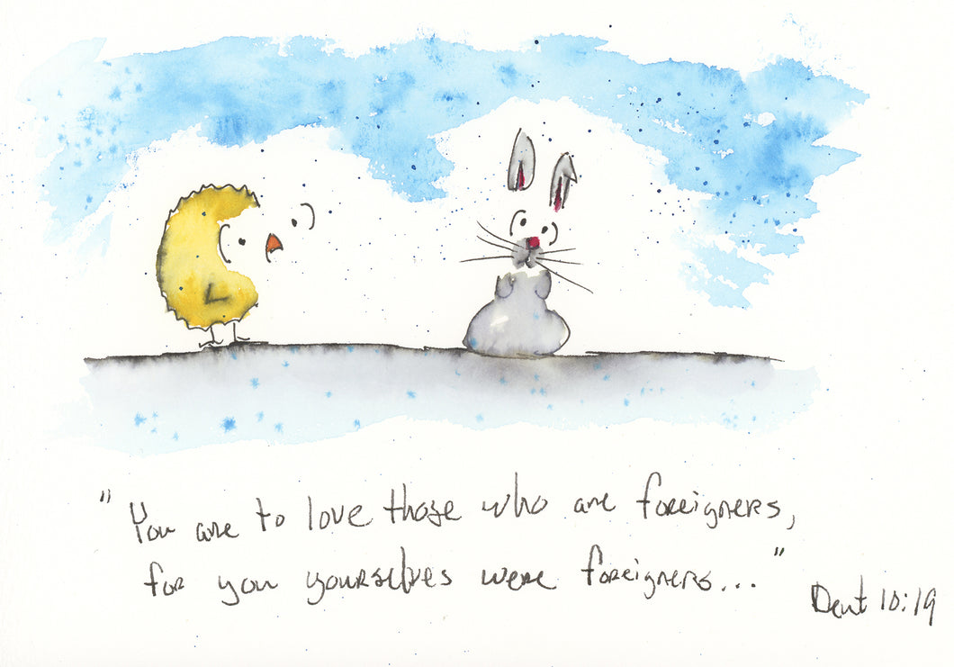 You are to love those who are foreigners, for you yourselves were foreigners...Deuteronomy 10:19